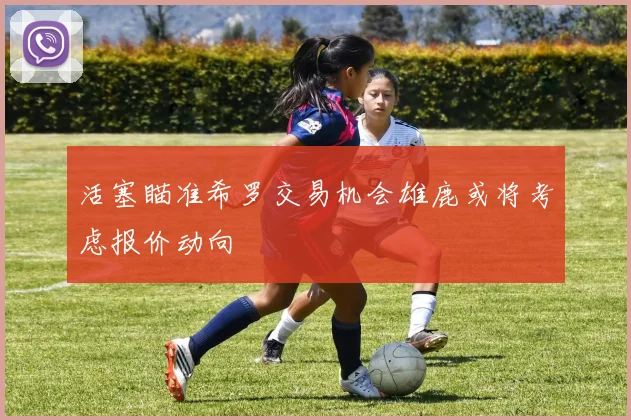 活塞瞄准希罗交易机会雄鹿或将考虑报价动向