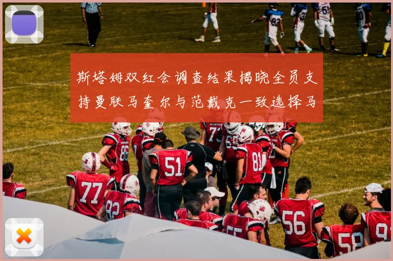 斯塔姆双红会调查结果揭晓全员支持曼联马奎尔与范戴克一致选择马奎尔