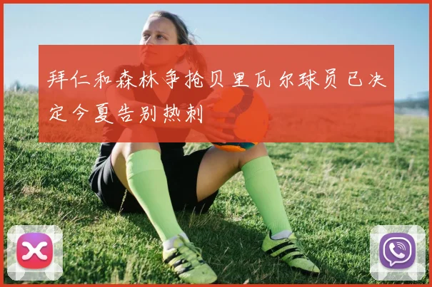 拜仁和森林争抢贝里瓦尔球员已决定今夏告别热刺