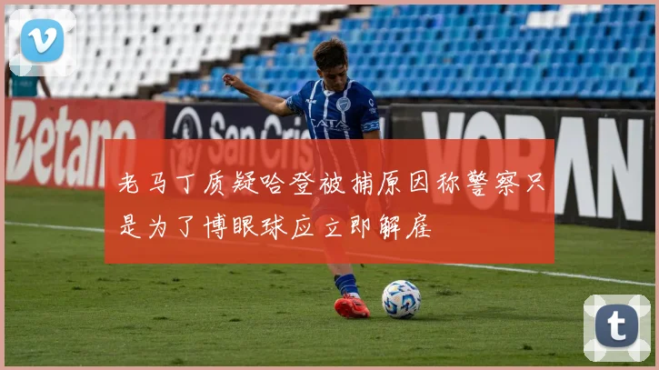 老马丁质疑哈登被捕原因称警察只是为了博眼球应立即解雇