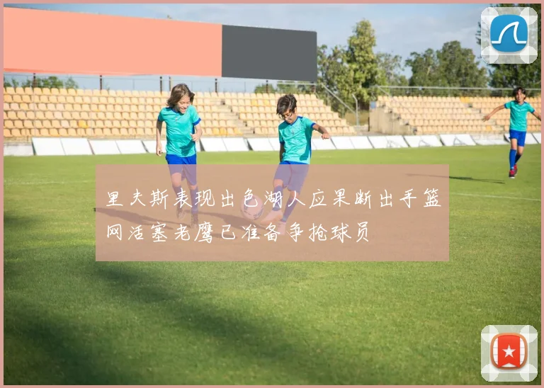 里夫斯表现出色湖人应果断出手篮网活塞老鹰已准备争抢球员