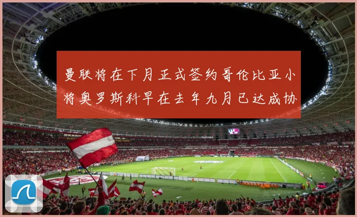 曼联将在下月正式签约哥伦比亚小将奥罗斯科早在去年九月已达成协议