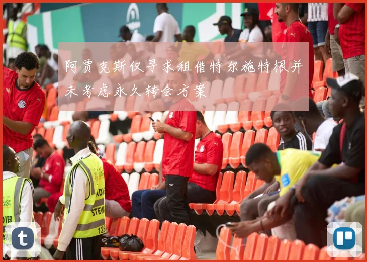 阿贾克斯仅寻求租借特尔施特根并未考虑永久转会方案