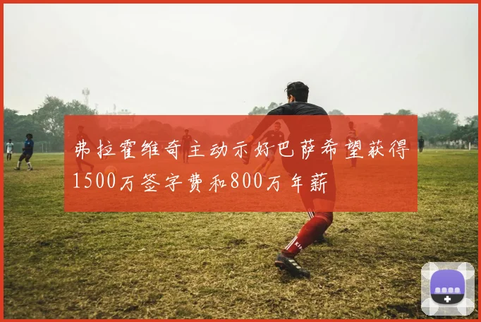 弗拉霍维奇主动示好巴萨希望获得1500万签字费和800万年薪