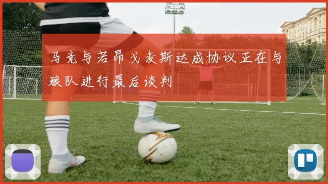 马竞与若昂戈麦斯达成协议正在与狼队进行最后谈判