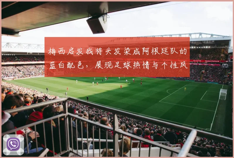 梅西启发我将头发染成阿根廷队的蓝白配色，展现足球热情与个性风采
