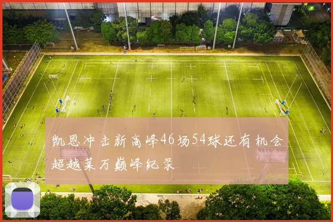 凯恩冲击新高峰46场54球还有机会超越莱万巅峰纪录