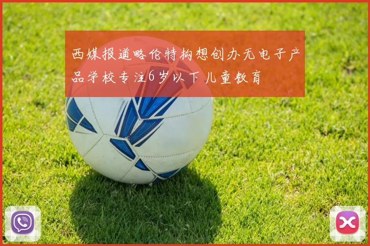 西媒报道略伦特构想创办无电子产品学校专注6岁以下儿童教育