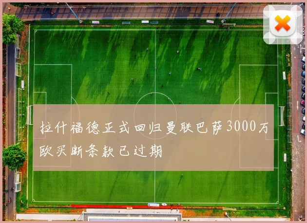 拉什福德正式回归曼联巴萨3000万欧买断条款已过期